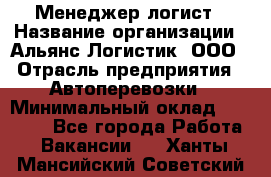 Менеджер-логист › Название организации ­ Альянс-Логистик, ООО › Отрасль предприятия ­ Автоперевозки › Минимальный оклад ­ 10 000 - Все города Работа » Вакансии   . Ханты-Мансийский,Советский г.